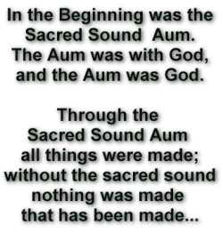 In the Beginning was the
Sacred Sound Aum.
The Aum was with God,
and the Aum was God.

Through the 
Sacred Sound Aum 
all things were made;
without the sacred sound
nothing was made 
that has been made...