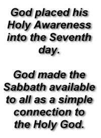 God placed his Holy Awareness into the Seventh day. God made the Sabbath available to all as a simple connection to the Holy God.