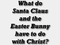 What do 
Santa Clause
and the
Easter Bunny
have to do with 
The Life of Christ?
