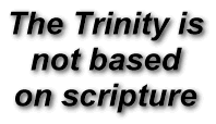 The Trinity is
not based
on scripture